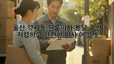 울산 약사동 원룸이사 용달 추천: 저렴하고 안전한 이사, 어떻게?