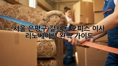 서울 은평구 갈현동 오피스 이사 리노베이션 완벽 가이드