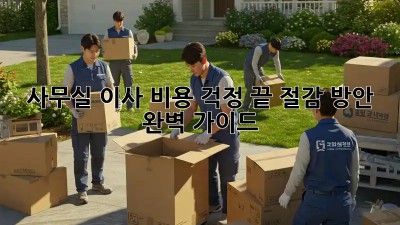 사무실 이사? 비용 걱정 끝! 절감 방안 완벽 가이드