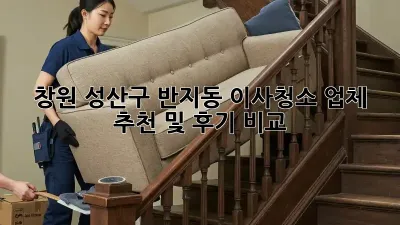 창원 성산구 반지동 이사청소 업체 추천 및 후기 비교